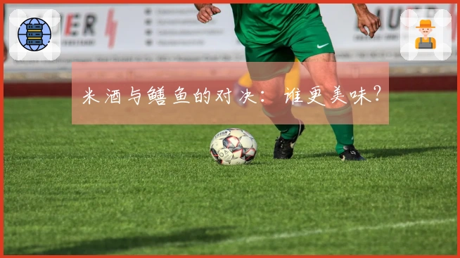 米酒与鳝鱼的对决：谁更美味？