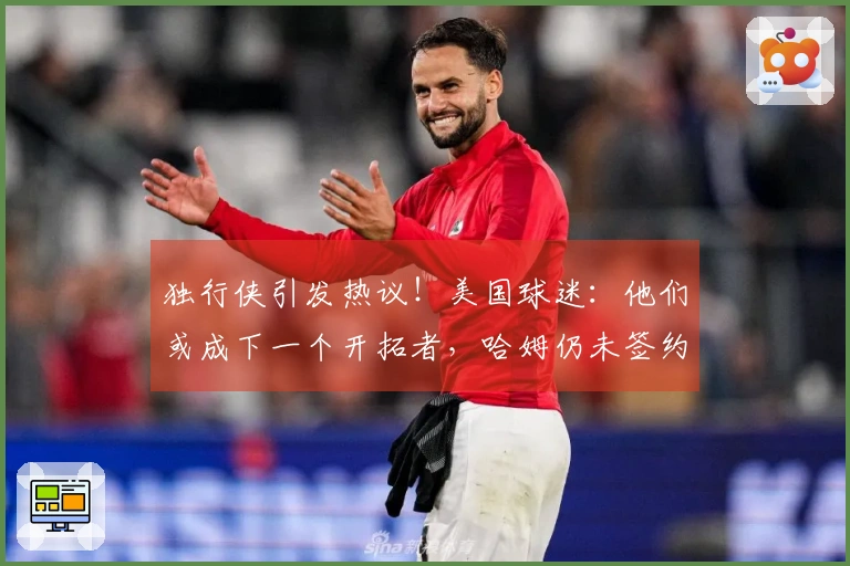 独行侠引发热议！美国球迷：他们或成下一个开拓者，哈姆仍未签约！